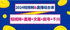 （9426期）2024短视频&直播组合课：短视频+直播+文案+起号+千川（67节课）-黑马创业网