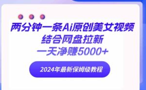 （9484期）两分钟一条Ai原创美女视频结合网盘拉新，一天净赚5000+24年最新保姆级教程-黑马创业网