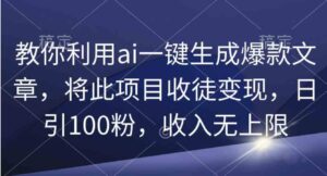 （9495期）教你利用ai一键生成爆款文章，将此项目收徒变现，日引100粉，收入无上限-黑马创业网