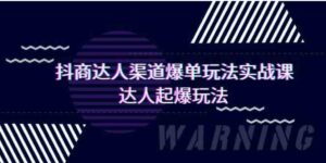 （9500期）抖商达人-渠道爆单玩法实操课，达人起爆玩法（29节课）-黑马创业网