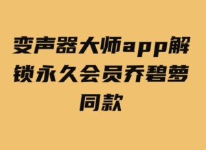 变声器大师app解锁永久会员乔碧萝同款-黑马创业网