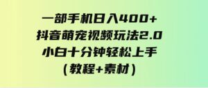 （9540期）一部手机日入400+，抖音萌宠视频玩法2.0，小白十分钟轻松上手（教程+素材）-黑马创业网