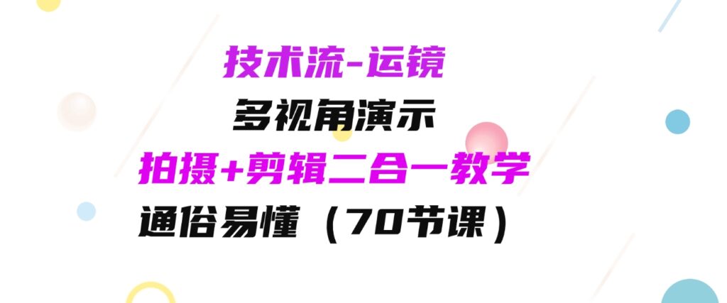 （9545期）技术流-运镜，多视角演示，拍摄+剪辑二合一教学，通俗易懂（70节课）-黑马创业网