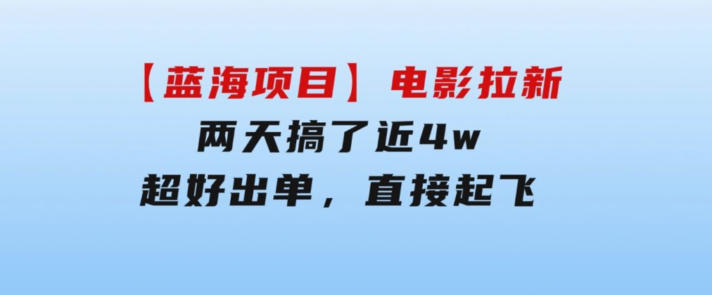 【蓝海项目】电影拉新，两天搞了近4w，超好出单，直接起飞-黑马创业网