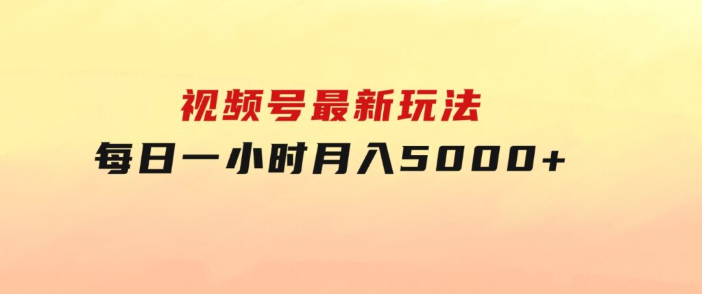 视频号最新玩法，每日一小时月入5000+-黑马创业网