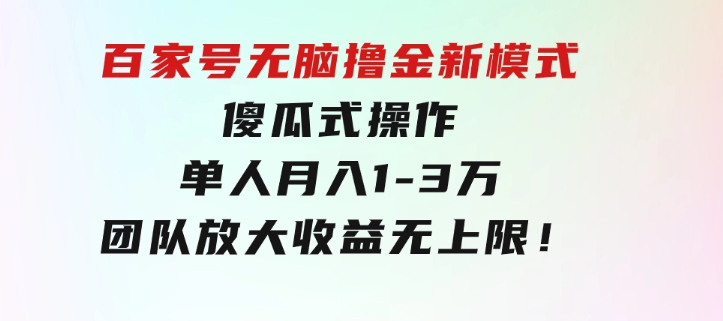 百家号无脑撸金新模式，傻瓜式操作，单人月入1-3万！团队放大收益无上限！-黑马创业网