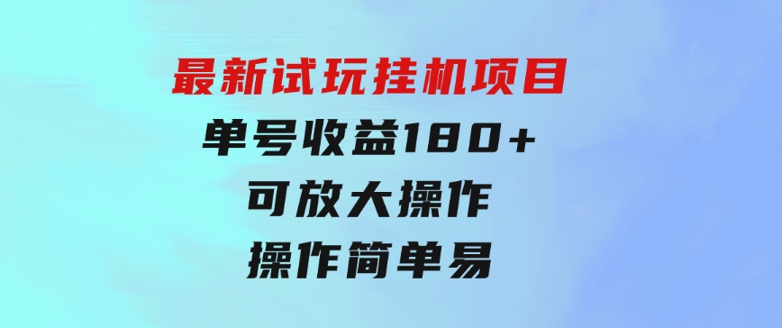 最新试玩挂机项目单号收益180+看了就会的项目，可放大操作操作简单易…-黑马创业网