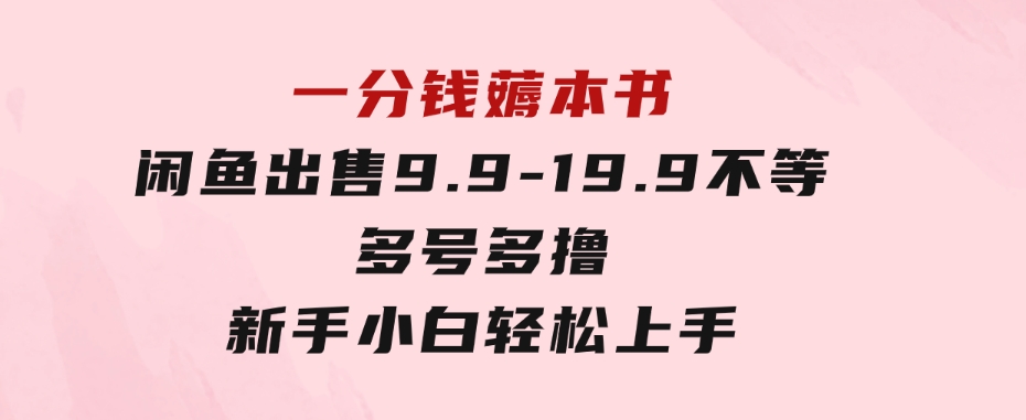 一分钱薅本书闲鱼出售9.9-19.9不等多号多撸新手小白轻松上手-黑马创业网
