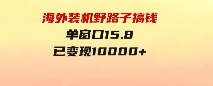 海外装机，野路子搞钱，单窗口15.8，已变现10000+-黑马创业网