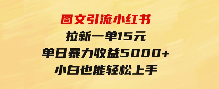 图文引流小红书拉新一单15元，单日暴力收益5000+，小白也能轻松上手-黑马创业网