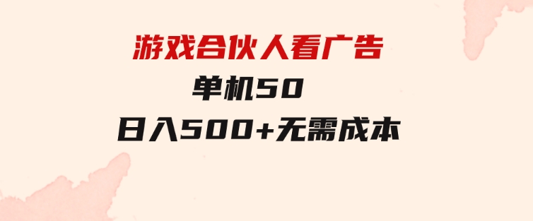 游戏合伙人看广告单机50日入500+无需成本-黑马创业网