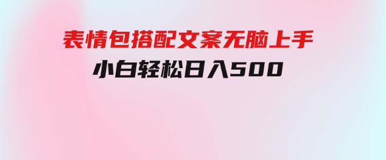 表情包搭配文案无脑上手，小白轻松日入500-黑马创业网