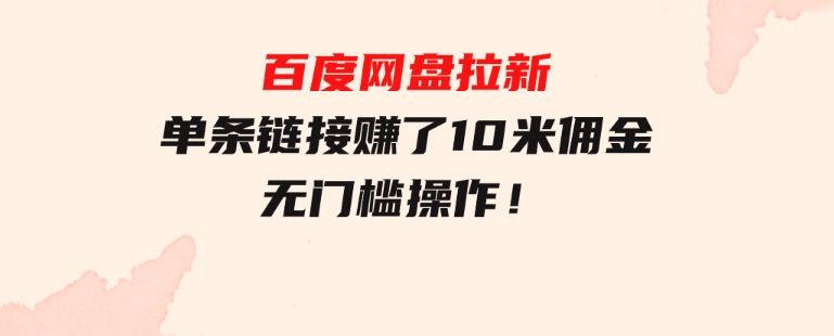 百度网盘拉新，单条链接赚了10米佣金，无门槛操作！-黑马创业网