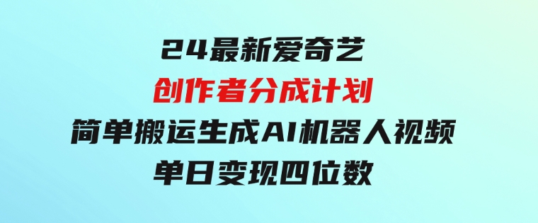 24最新爱奇艺创作者分成计划，简单搬运生成AI机器人视频，单日变现四位数-黑马创业网