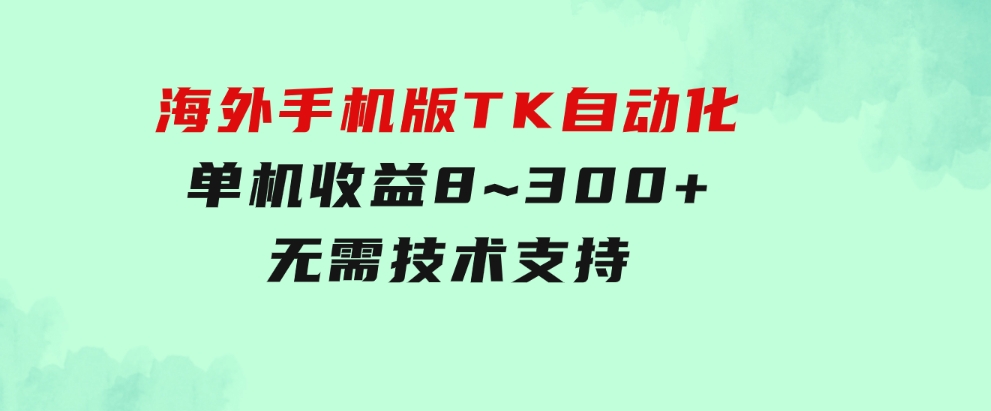 海外手机版TK自动化，单机收益8~300+，无需技术支持，新手小白均可操作-黑马创业网