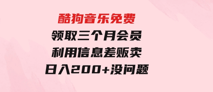 酷狗音乐免费领取三个月会员，利用信息差贩卖，一单10米！日入200+没问题-黑马创业网