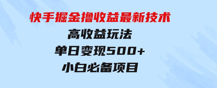 快手掘金撸收益最新技术，高收益玩法，单日变现500+，小白必备项目-黑马创业网
