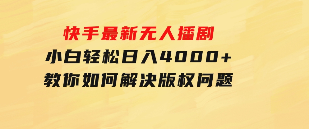 快手最新无人播剧，小白轻松日入4000+教你如何解决版权问题，手机也能-黑马创业网