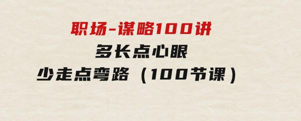 职场-谋略100讲：多长点心眼，少走点弯路（100节课）-黑马创业网
