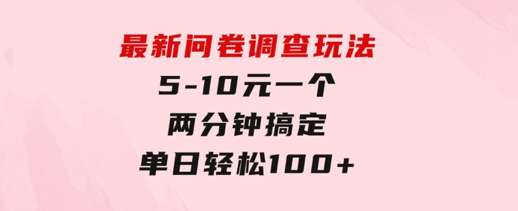 最新问卷调查玩法，5-10元一个，两分钟搞定，单日轻松100+-黑马创业网