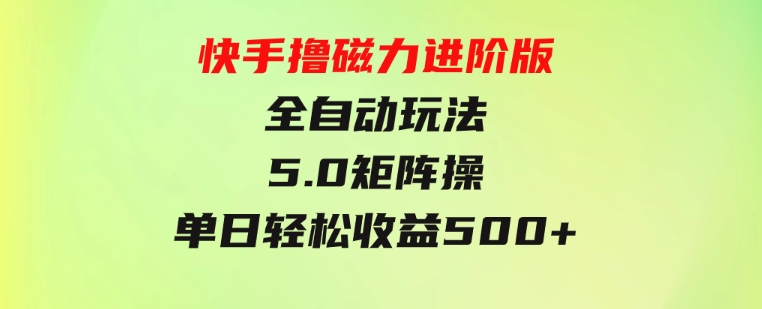 快手撸磁力进阶版全自动玩法5.0矩阵操单日轻松收益500+，-黑马创业网