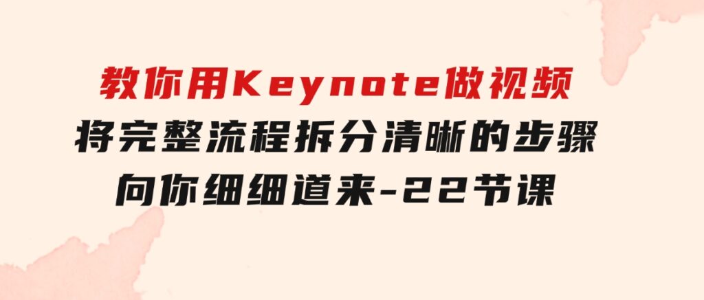 教你用Keynote做视频，将完整流程拆分清晰的步骤，向你细细道来-22节课-黑马创业网