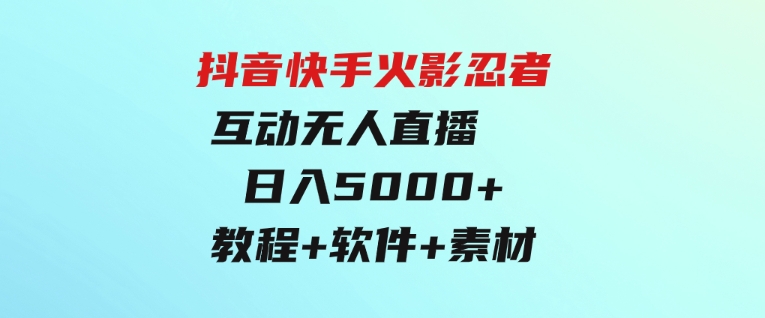 抖音快手火影忍者互动无人直播蓝海赛道快速起号日入5000+教程+软件+素材-黑马创业网
