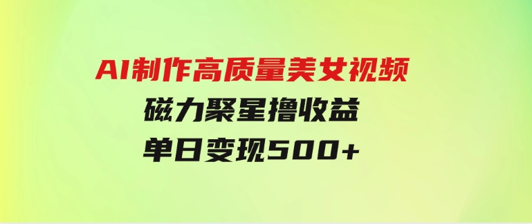 AI制作高质量美女视频，磁力聚星撸收益，单日变现500+，只需简单设置-黑马创业网