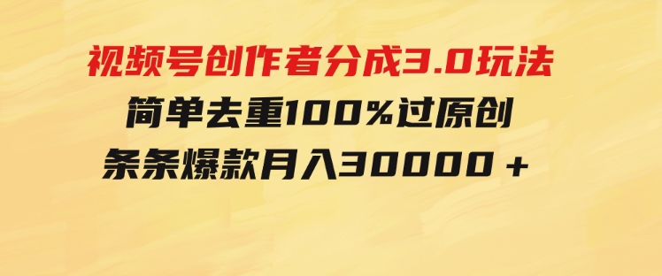 视频号创作者分成3.0玩法，简单去重100%过原创，条条爆款，月入30000＋-黑马创业网