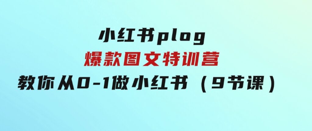 小红书plog爆款图文特训营，教你从0-1做小红书（9节课）-黑马创业网