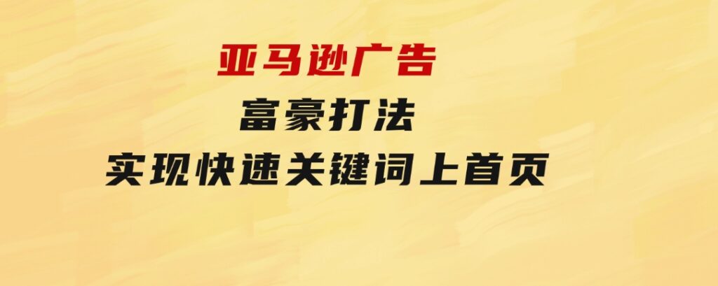 亚马逊广告富豪打法，实现快速关键词上首页-黑马创业网