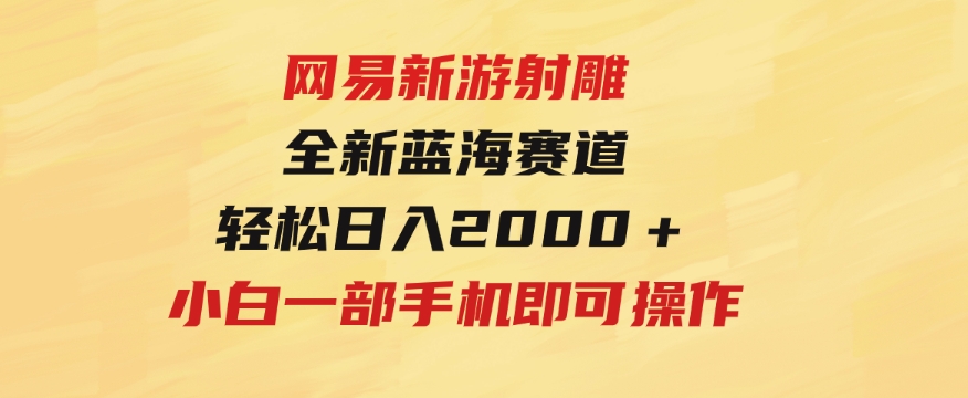 网易新游射雕全新蓝海赛道，轻松日入2000＋小白一部手机即可操作-黑马创业网