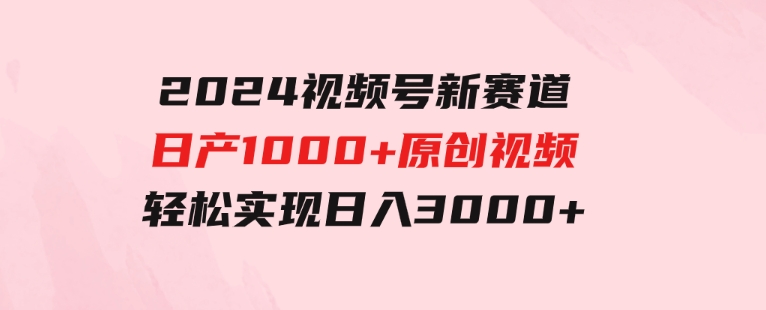 2024视频号新赛道，日产1000+原创视频，轻松实现日入3000+-黑马创业网