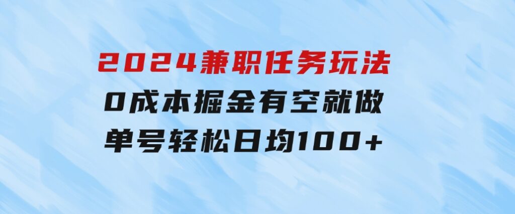 2024兼职任务玩法0成本掘金，有空就做单号轻松日均100+-黑马创业网