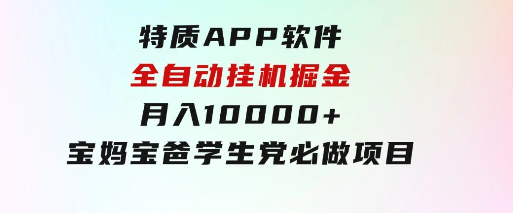 特质APP软件全自动挂机掘金，月入10000+宝妈宝爸，学生党必做项目-黑马创业网