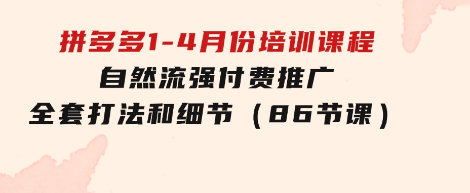 拼多多1-4月份培训课程，自然流强付费推广全套打法和细节（86节课）-黑马创业网