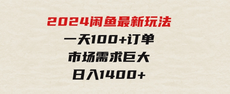 2024闲鱼最新玩法，一天100+订单，市场需求巨大，日入1400+-黑马创业网