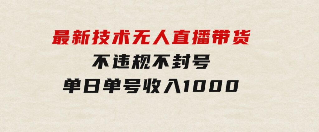 最新技术无人直播带货，不违规不封号，操作简单，单日单号收入1000+可…-黑马创业网