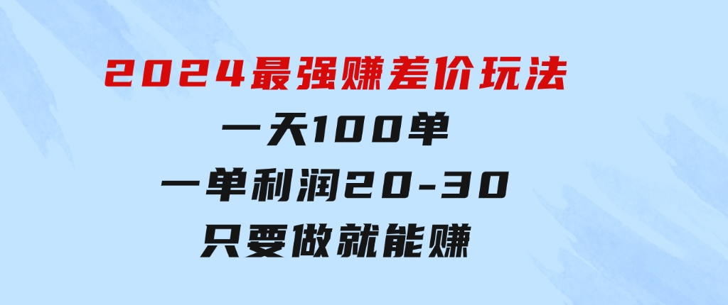 2024最强赚差价玩法，一天100单，一单利润20-30，只要做就能赚-黑马创业网
