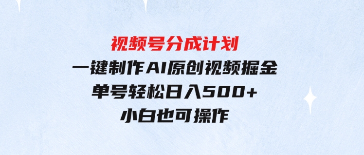 （9781期）玩转视频号分成计划，一键制作AI原创视频掘金，单号轻松日入500+小白也…-黑马创业网