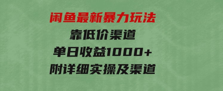 闲鱼最新暴力玩法，靠低价渠道单日收益1000+，附详细实操及渠道-黑马创业网