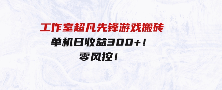 （9785期）工作室超凡先锋游戏搬砖，单机日收益300+！零风控！-黑马创业网