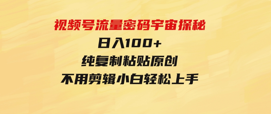 （9797期）视频号流量密码宇宙探秘，日入100+纯复制粘贴原创，不用剪辑小白轻松上手-黑马创业网