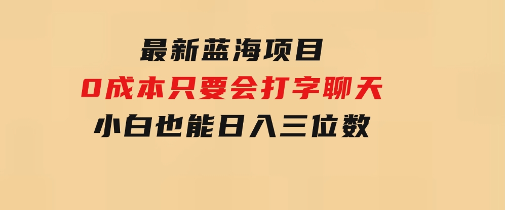 最新蓝海项目0成本只要会打字聊天小白也能日入三位数不赚钱来打我-黑马创业网