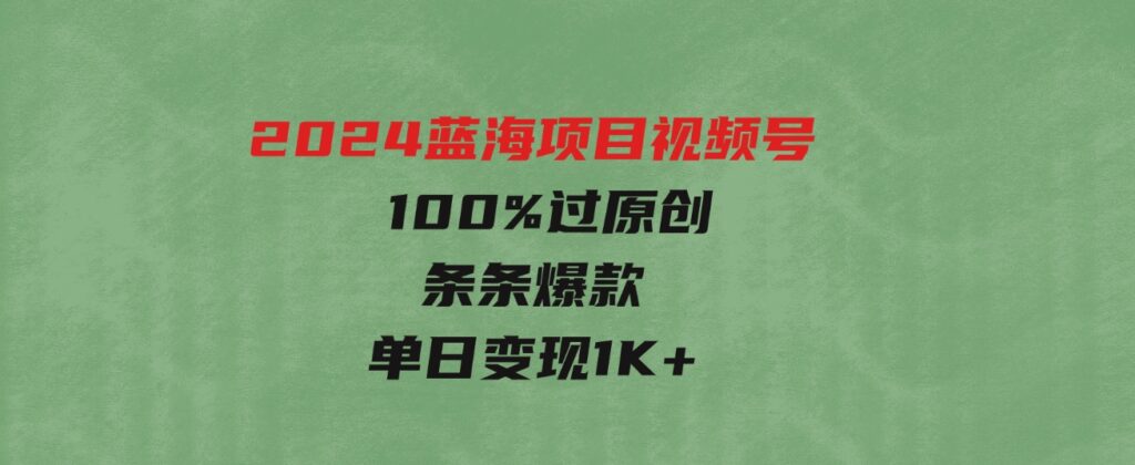 （9777期）2024蓝海项目视频号，最新方法，100%过原创，条条爆款，单日变现1K+，…-黑马创业网