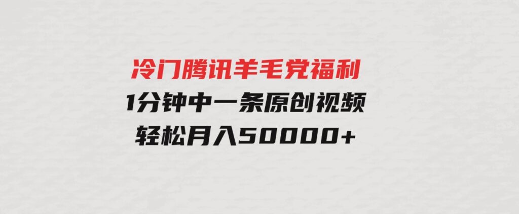（9758期）冷门腾讯羊毛党福利，1分钟中一条原创视频，轻松月入50000+-黑马创业网