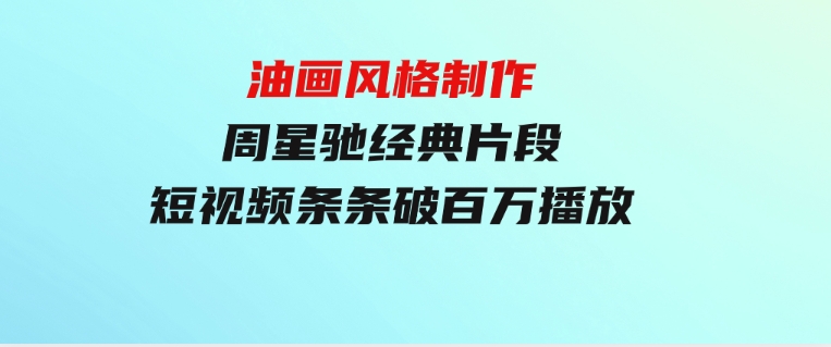 油画风格制作周星驰经典片段，短视频条条破百万播放。-黑马创业网