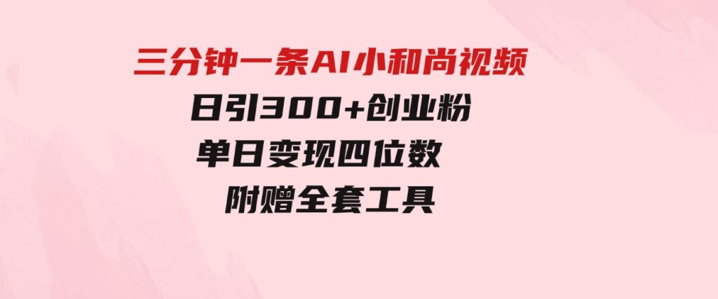 （9742期）三分钟一条AI小和尚视频，日引300+创业粉。单日变现四位数，附赠全套工具-黑马创业网