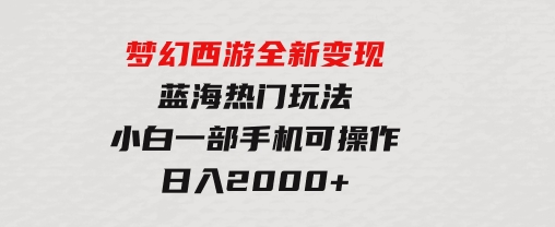 梦幻西游全新变现，蓝海热门玩法，小白一部手机可操作，日入2000+-黑马创业网