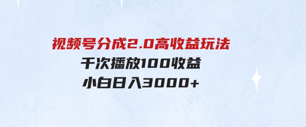 （9716期）视频号分成2.0高收益玩法，千次播放100收益，小白日入3000+-黑马创业网